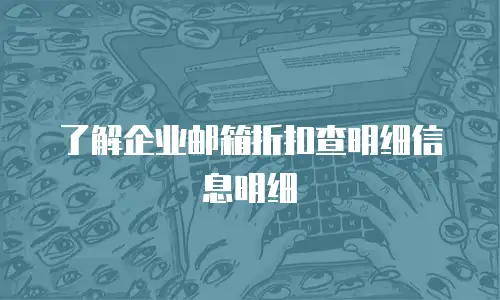 了解企业邮箱折扣查明细信息明细