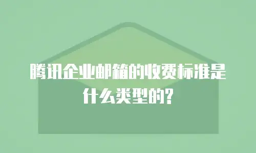 腾讯企业邮箱的收费标准是什么类型的?