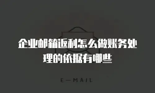 企业邮箱返利怎么做账务处理的依据有哪些