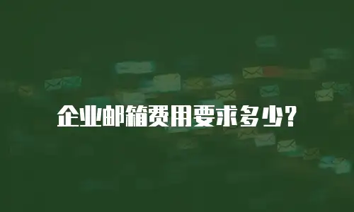 企业邮箱费用要求多少?