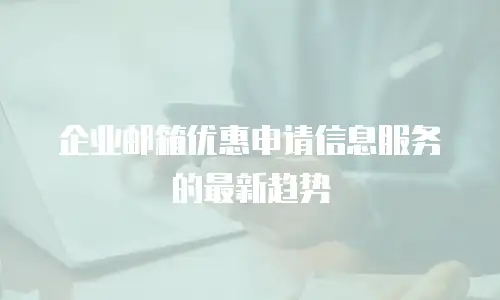 企业邮箱优惠申请信息服务的最新趋势