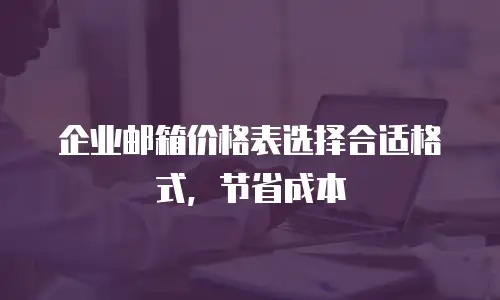 企业邮箱价格表选择合适格式，节省成本