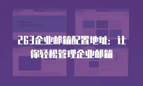 263企业邮箱配置地址：让你轻松管理企业邮箱