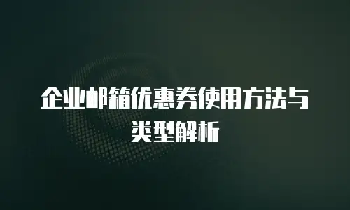 企业邮箱优惠券使用方法与类型解析