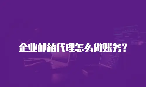  企业邮箱代理怎么做账务？