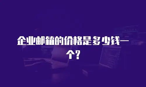 企业邮箱的价格是多少钱一个?