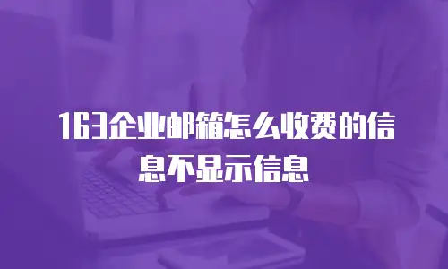 163企业邮箱怎么收费的信息不显示信息