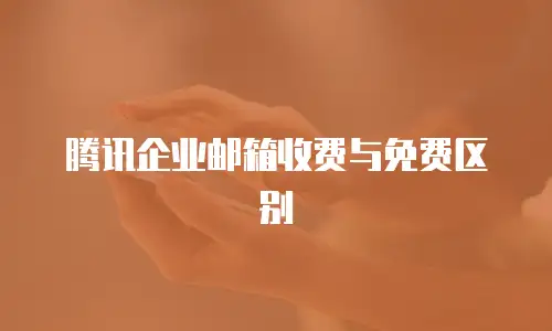 腾讯企业邮箱收费与免费区别