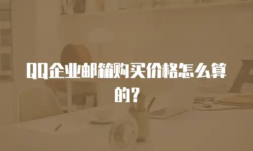 QQ企业邮箱购买价格怎么算的？