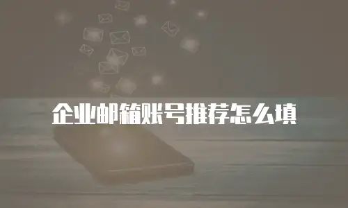企业邮箱账号推荐怎么填