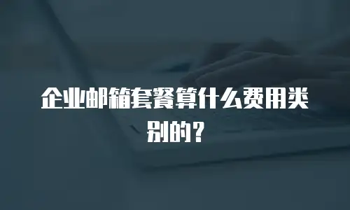 企业邮箱套餐算什么费用类别的？
