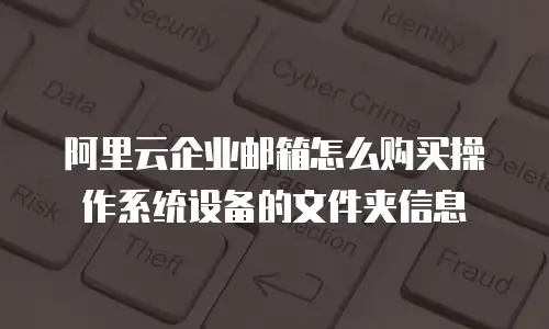 阿里云企业邮箱怎么购买操作系统设备的文件夹信息