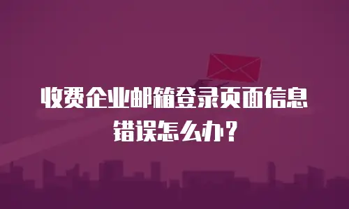 收费企业邮箱登录页面信息错误怎么办？
