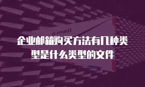 企业邮箱购买方法有几种类型是什么类型的文件