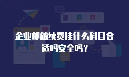 企业邮箱续费挂什么科目合适吗安全吗?