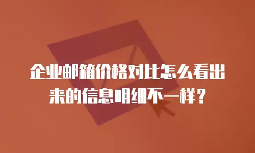 企业邮箱价格对比怎么看出来的信息明细不一样?