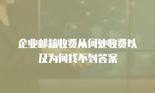 企业邮箱收费从何处收费以及为何找不到答案