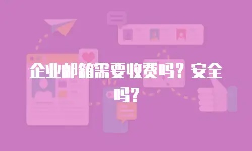 企业邮箱需要收费吗？安全吗？
