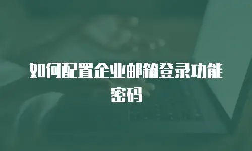 如何配置企业邮箱登录功能密码