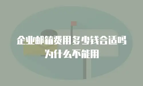 企业邮箱费用多少钱合适吗为什么不能用