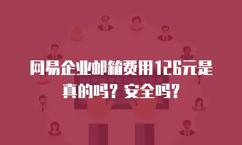 网易企业邮箱费用126元是真的吗?安全吗?