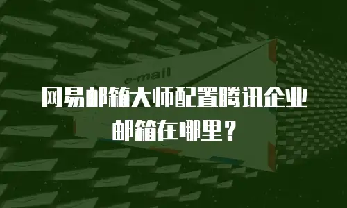 网易邮箱大师配置腾讯企业邮箱在哪里？