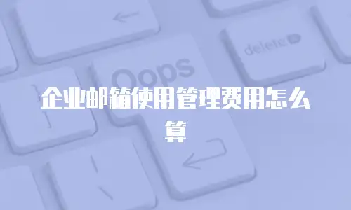 企业邮箱使用管理费用怎么算