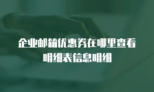 企业邮箱优惠券在哪里查看明细表信息明细