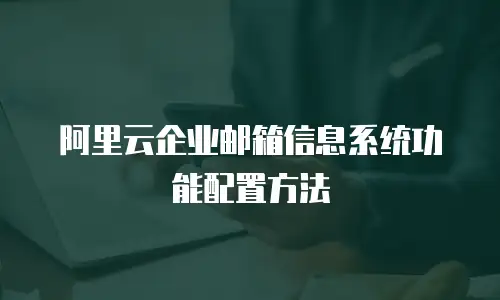 阿里云企业邮箱信息系统功能配置方法