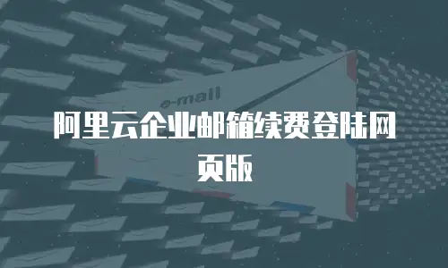阿里云企业邮箱续费登陆网页版