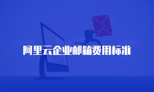 阿里云企业邮箱费用标准
