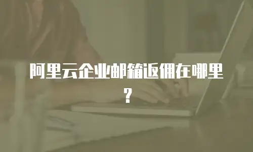阿里云企业邮箱返佣在哪里？