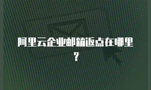 阿里云企业邮箱返点在哪里？
