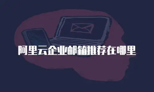 阿里云企业邮箱推荐在哪里