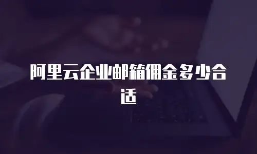 阿里云企业邮箱佣金多少合适
