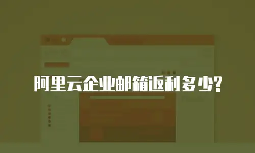阿里云企业邮箱返利多少?