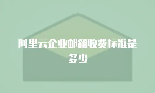 阿里云企业邮箱收费标准是多少