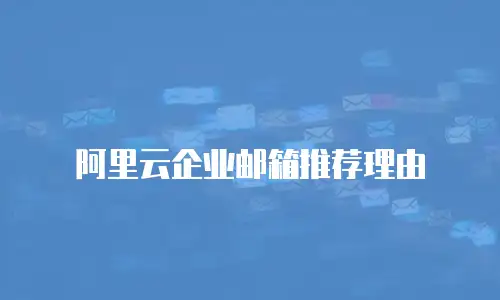 阿里云企业邮箱推荐理由