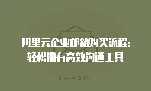 阿里云企业邮箱购买流程：轻松拥有高效沟通工具
