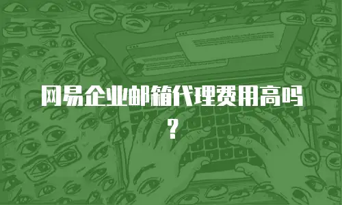 网易企业邮箱代理费用高吗？