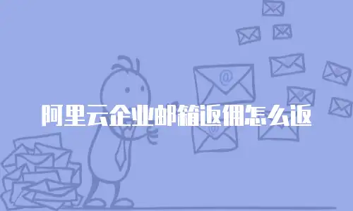 阿里云企业邮箱返佣怎么返
