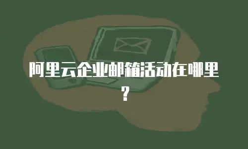 阿里云企业邮箱活动在哪里?