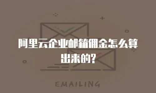 阿里云企业邮箱佣金怎么算出来的?
