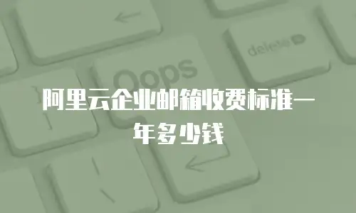 阿里云企业邮箱收费标准一年多少钱