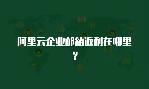 阿里云企业邮箱返利在哪里？