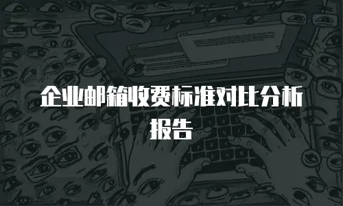企业邮箱收费标准对比分析报告