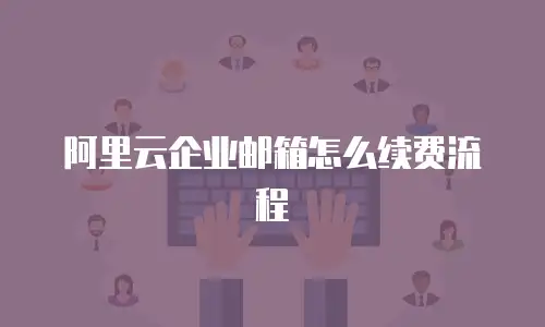 阿里云企业邮箱怎么续费流程