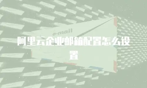 阿里云企业邮箱配置怎么设置