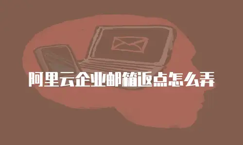 阿里云企业邮箱返点怎么弄