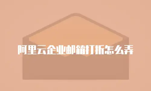 阿里云企业邮箱打折怎么弄
